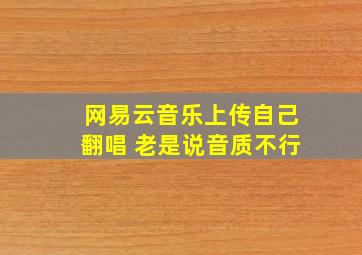 网易云音乐上传自己翻唱 老是说音质不行